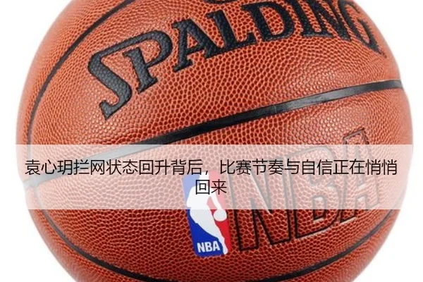 袁心玥拦网状态回升背后，比赛节奏与自信正在悄悄回来